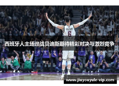 西班牙人主场迎战贝迪斯期待精彩对决与激烈竞争