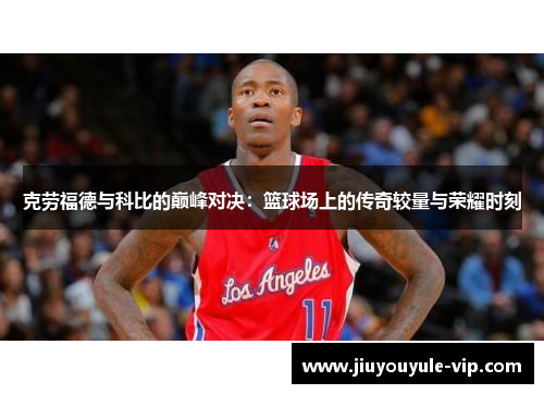 克劳福德与科比的巅峰对决：篮球场上的传奇较量与荣耀时刻