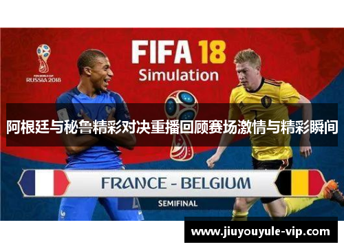 阿根廷与秘鲁精彩对决重播回顾赛场激情与精彩瞬间